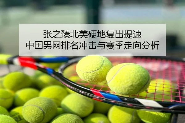 张之臻北美硬地复出提速 中国男网排名冲击与赛季走向分析