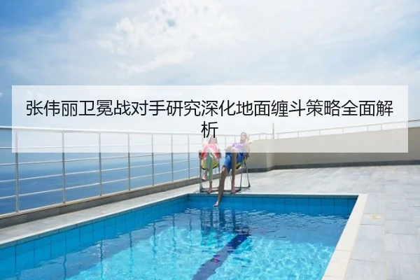张伟丽卫冕战对手研究深化地面缠斗策略全面解析