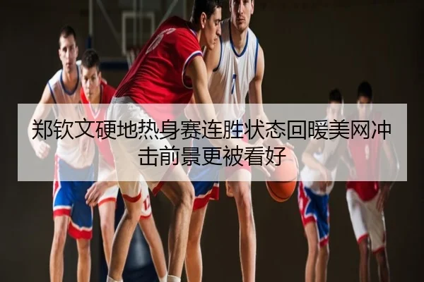 郑钦文硬地热身赛连胜状态回暖美网冲击前景更被看好