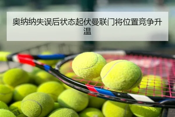 奥纳纳失误后状态起伏曼联门将位置竞争升温