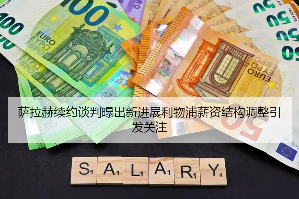 萨拉赫续约谈判曝出新进展利物浦薪资结构调整引发关注